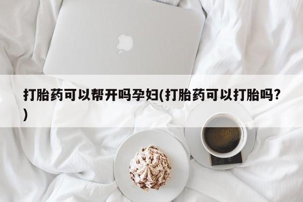 米非米索私人微信打胎药可以帮开吗孕妇(打胎药可以打胎吗?)