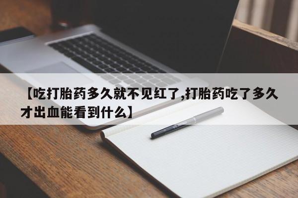 米非米索私人微信【吃打胎药多久就不见红了,打胎药吃了多久才出血能看到什么】