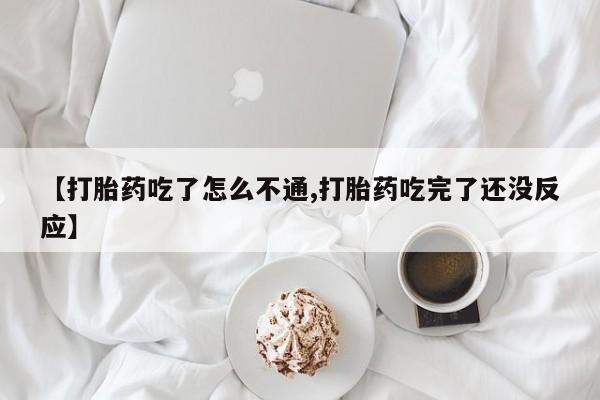 米非米索私人微信【打胎药吃了怎么不通,打胎药吃完了还没反应】