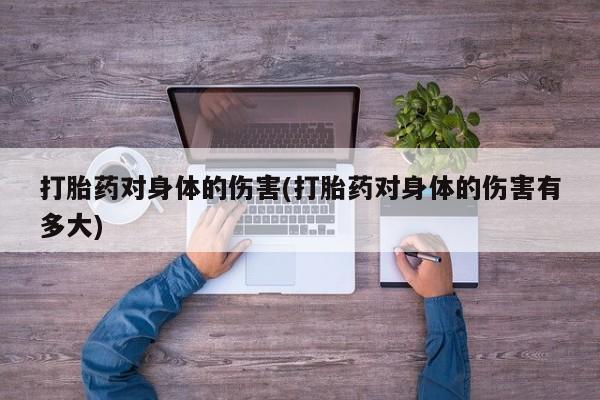 米非米索私人微信打胎药对身体的伤害(打胎药对身体的伤害有多大)