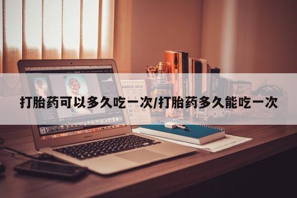 米非米索私人微信打胎药可以多久吃一次/打胎药多久能吃一次
