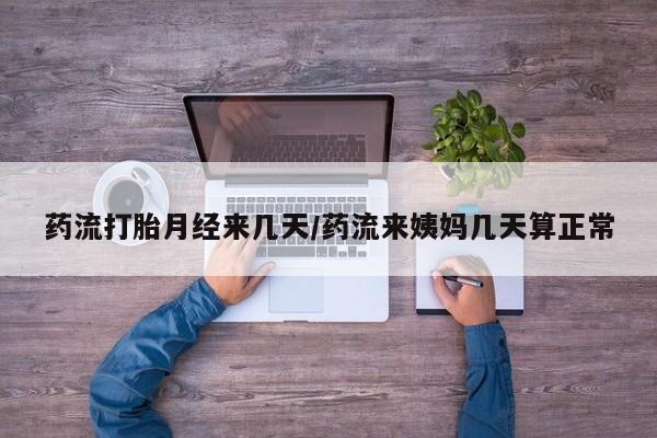 米非米索私人微信药流打胎月经来几天/药流来姨妈几天算正常
