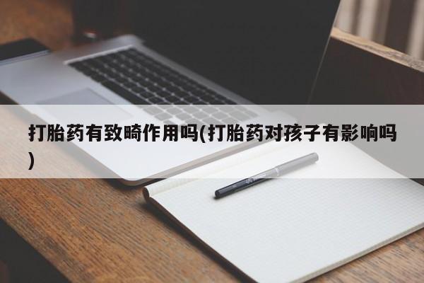 米非米索私人微信打胎药有致畸作用吗(打胎药对孩子有影响吗)