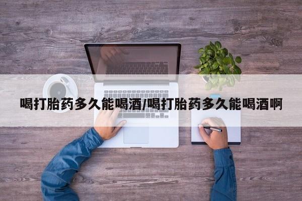 米非米索私人微信喝打胎药多久能喝酒/喝打胎药多久能喝酒啊