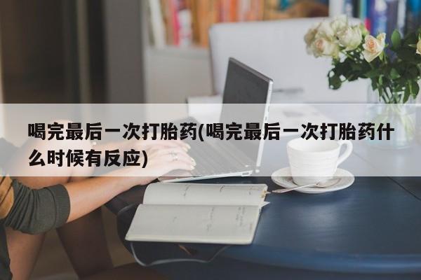 米非米索私人微信喝完最后一次打胎药(喝完最后一次打胎药什么时候有反应)