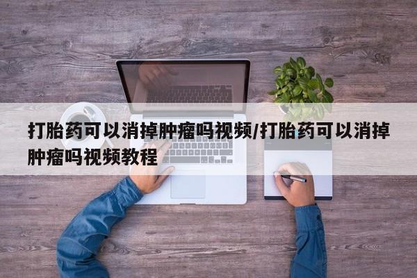 米非米索私人微信打胎药可以消掉肿瘤吗视频/打胎药可以消掉肿瘤吗视频教程