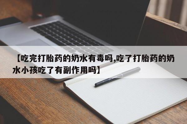 米非米索私人微信【吃完打胎药的奶水有毒吗,吃了打胎药的奶水小孩吃了有副作用吗】