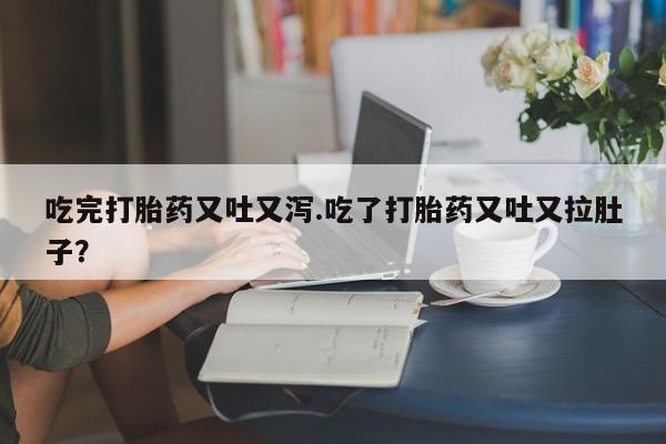米非米索私人微信吃完打胎药又吐又泻.吃了打胎药又吐又拉肚子？